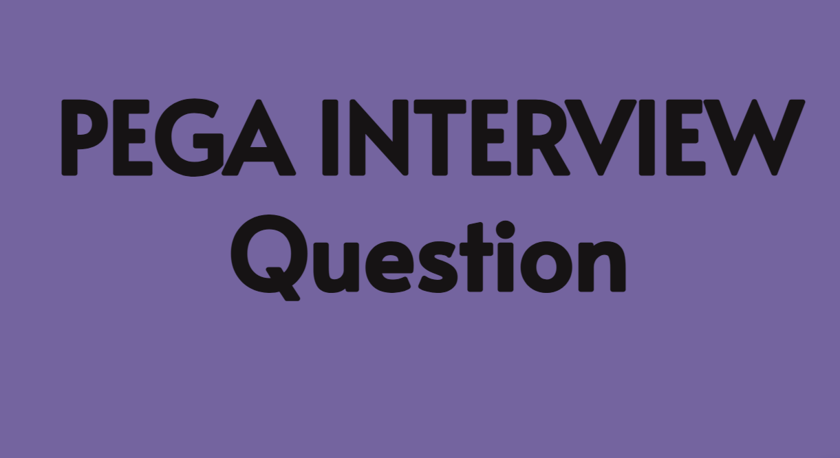 PEGA INTERVIEW Question